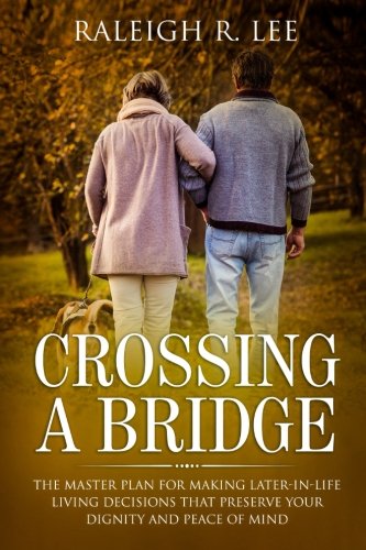 Crossing a Bridge: The Master Plan for Making Later-in-Life Living Decisions that Preserve Your Dign