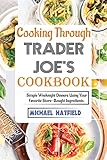 Cooking Through Trader Joe's Cookbook: Simple Weeknight Dinners Using Your Favorite Store-Bought...