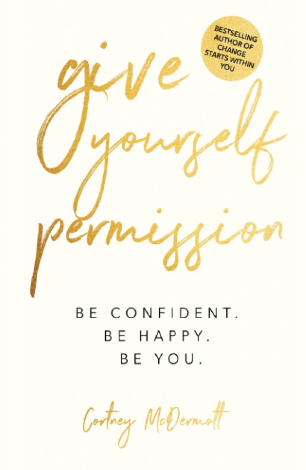 Give Yourself Permission: Be Confident Be Happy Be You: Master the Habits to Transform Your Life, Your Personal Development, Confidence, Self Improvement, Business Skills & Winning Leadership