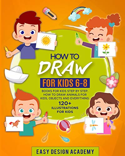 How to Draw for Kids: Books for kids 6-8 Step by Step. How to draw animals, objects and everything.