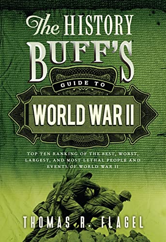 The History Buff's Guide to World War II: Top Ten Rankings of the Best, Worst, Largest, and Most Lethal People and Events of World War II (History Buff's Guides)