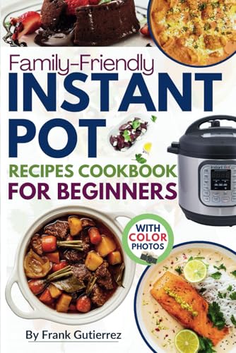 Family-Friendly Instant Pot Cookbook for Beginners: Effortless Everyday Recipes with Photos to Simplify Mealtime