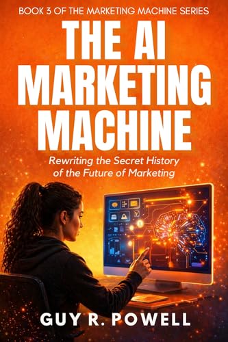 The AI Marketing Machine: Rewriting the Secret History of the Future of Marketing (Building Marketing Machines Book 3)
