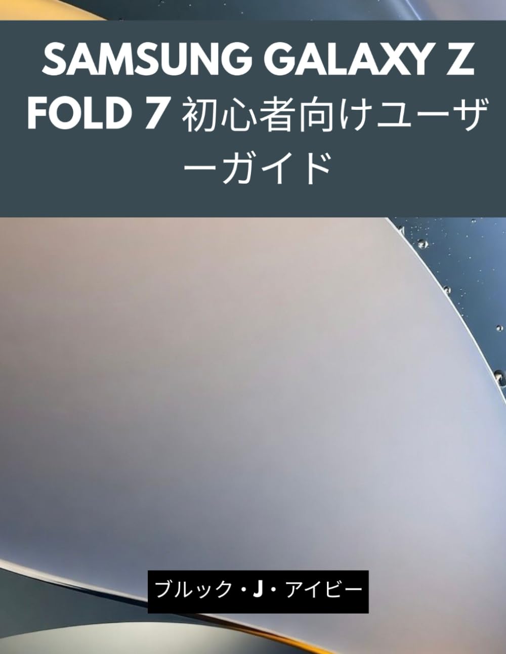 SAMSUNG GALAXY Z FOLD 7 初心者向けユーザーガイド: 新しいSamsung Fold 7のセットアップ、操作、使いこなし方をステップバイステップで解説するイラスト付きマニュアル - 高齢者や初めてのユーザーに最適