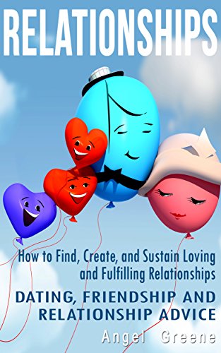 Relationships: How to Find, Create, and Sustain Loving and Fulfilling Relationships - Dating, Friendship & Relationship Advice (Healthy Relationships, Relationship Problems, Couples Therapy)