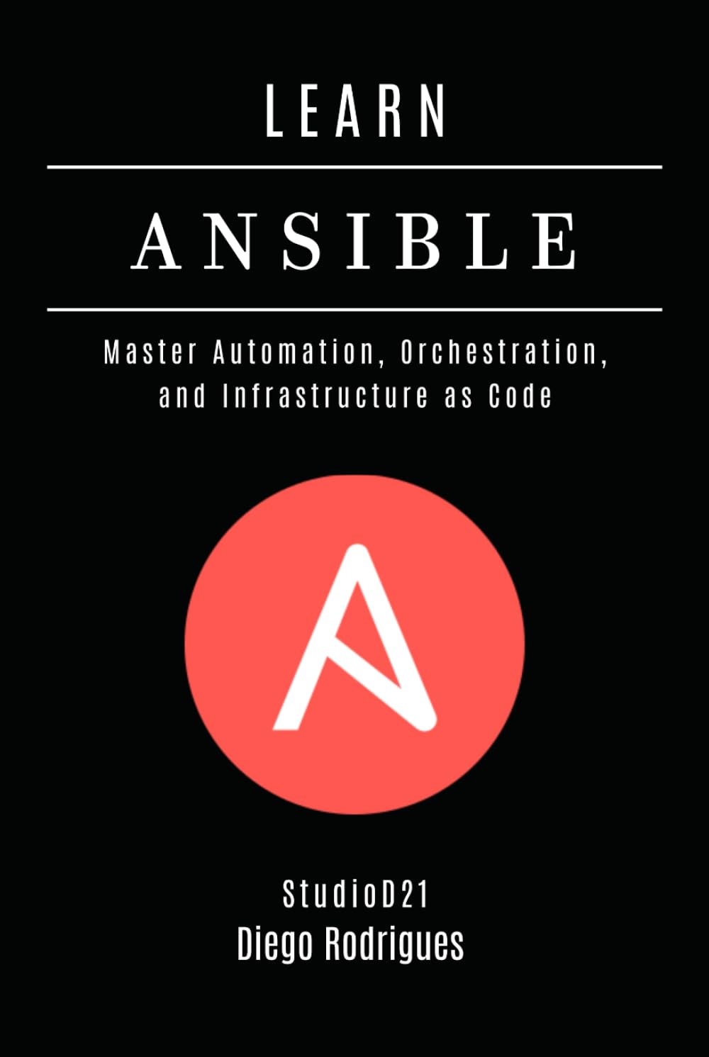 LEARN ANSIBLE: Master Automation, Orchestration, and Infrastructure as Code (Infrastructure & Automation)
