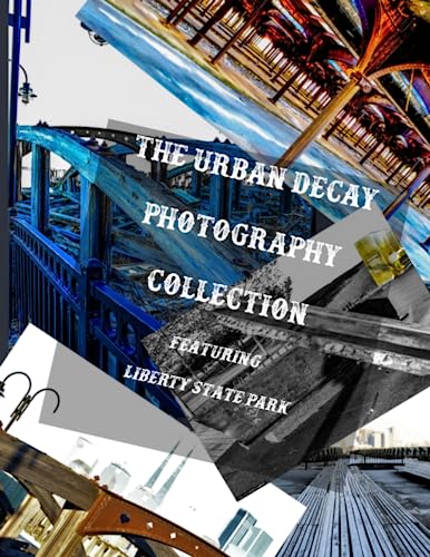 The Urban Decay Photography Collection: Featuring Liberty State Park (Photography Collections)