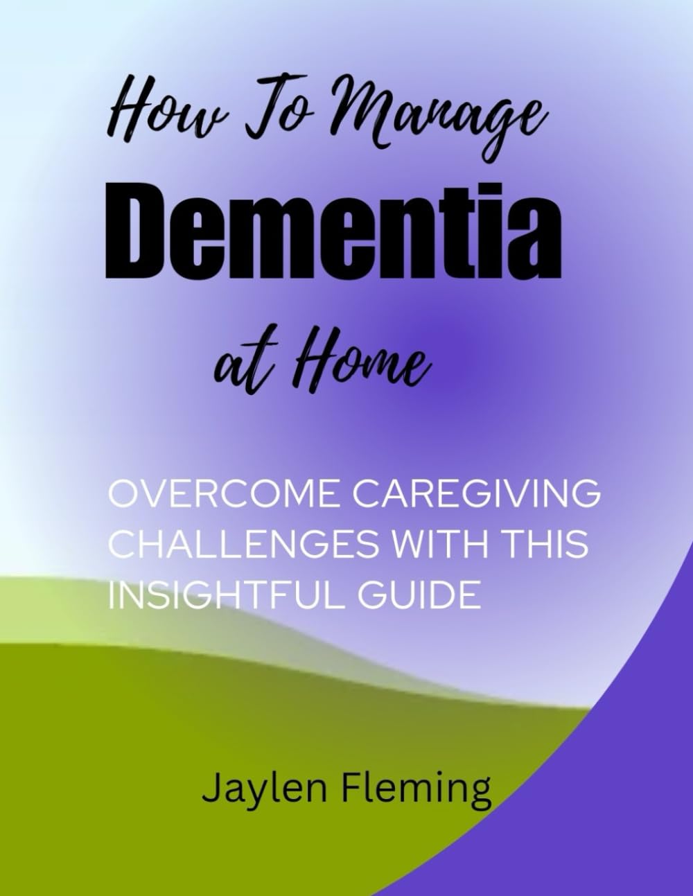 HOW TO MANAGE DEMENTIA AT HOME: Overcome caregiving challenges with this insightful guide (DEMENTIA GUIDE)