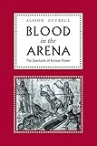 Blood in the Arena: The Spectacle of Roman Power