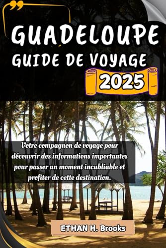 GUADELOUPE GUIDE DE VOYAGE 2025: Votre compagnon de voyage pour