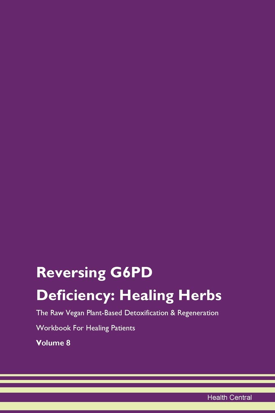 Reversing G6PD Deficiency: Healing Herbs The Raw Vegan Plant-Based Detoxification & Regeneration Workbook for Healing Patients. Volume 8