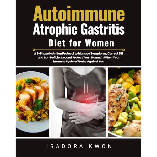 Autoimmune Atrophic Gastritis Diet for Women: A 3-Phase Nutrition Protocol to Manage Symptoms, Correct B12 and Iron Deficienc