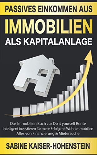 Passives Einkommen aus Immobilien als Kapitalanlage: Das Immobilien Buch zur Do it yourself Rente – Intelligent investieren für mehr Erfolg mit Wohnimmobilien – Alles von Finanzierung & Mietersuche