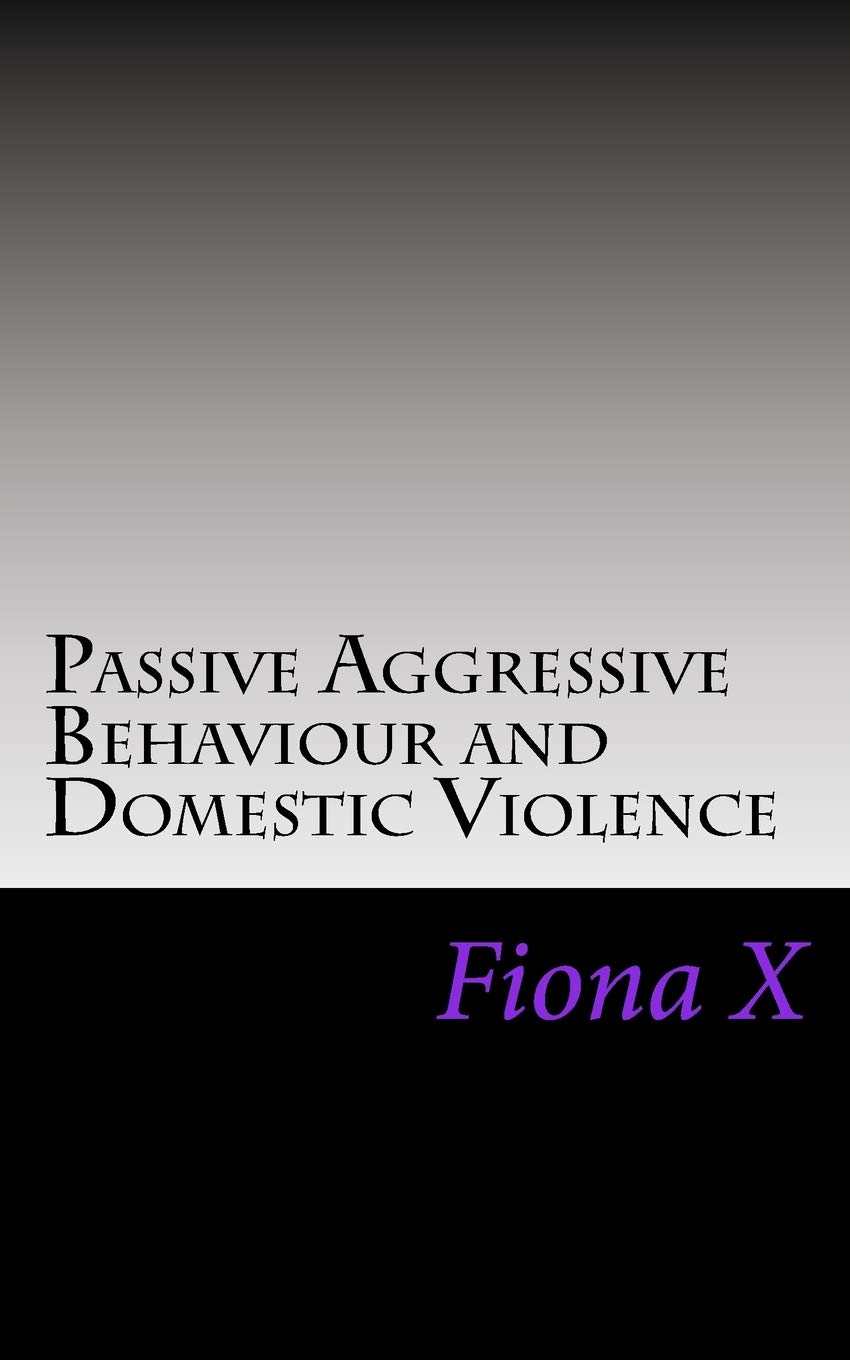 Passive Aggressive Behaviour and Domestic Violence: Survivors of Abusive Behaviours, not Victims and the Evolution of Controlling Behaviours