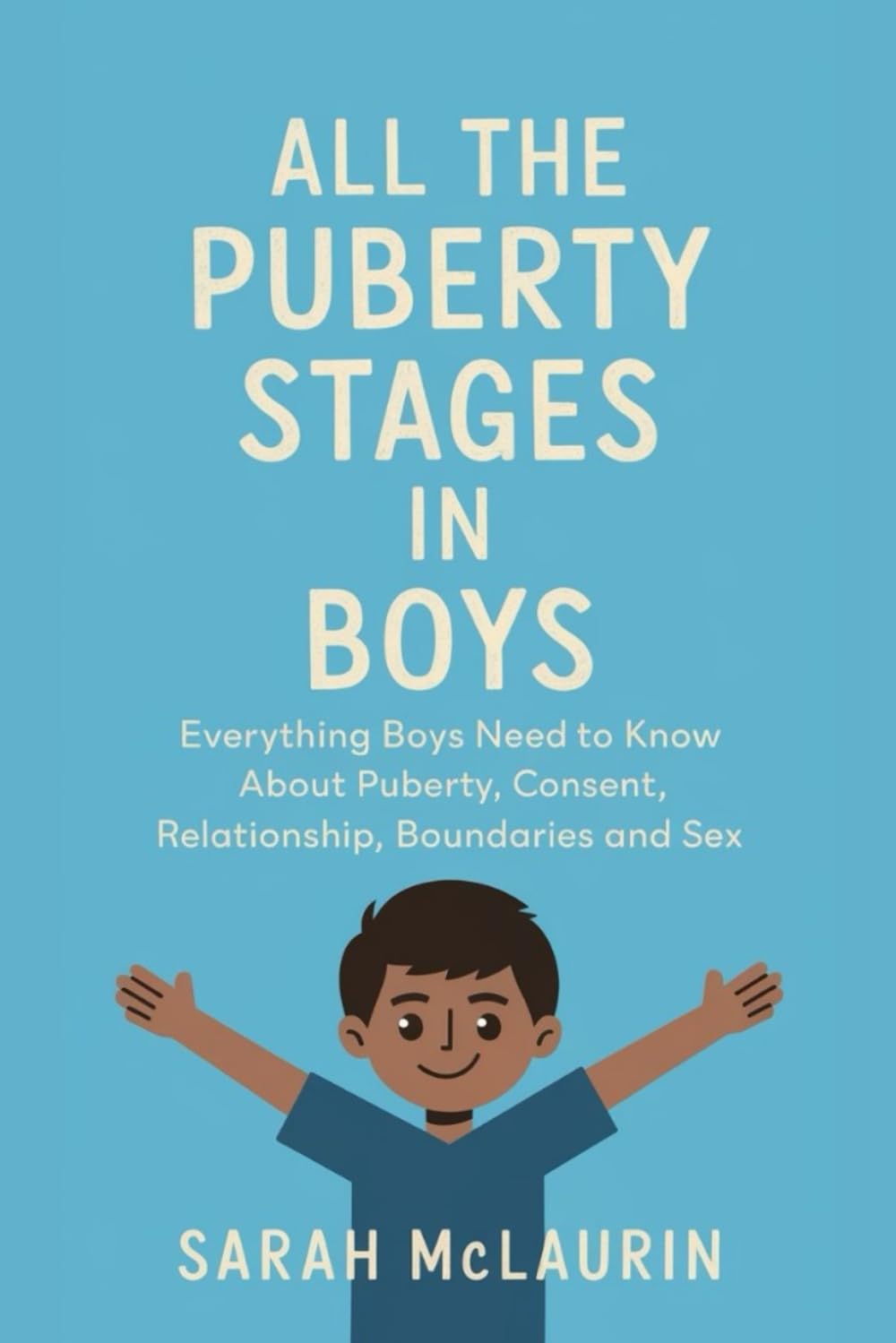 All The Puberty Stages In Boys: Everything Boys Needs To Know About Puberty, Consent, Relationship, Boundaries and Sex for 8-12 Year Olds