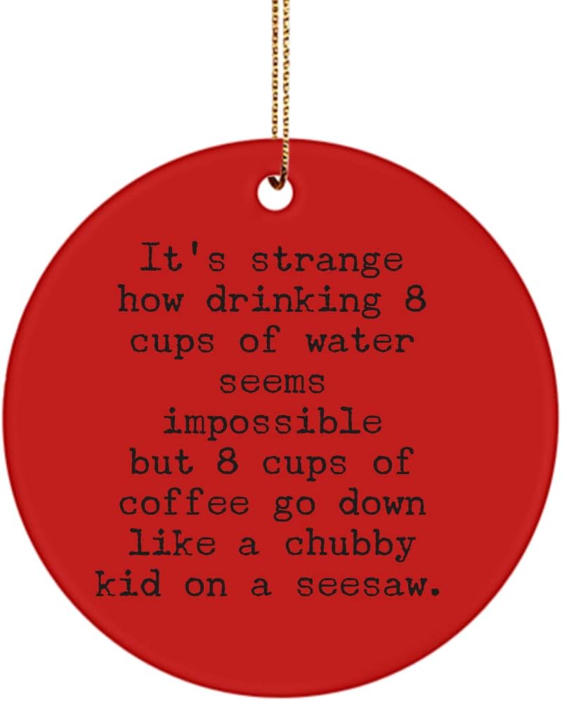 Coffee Lover Ornament Its Strange How Drinking 8 Cups of Water Seems Impossible Christmas Birthday Ideas for Caffeine Addicts Novelty 3 inch Round CER