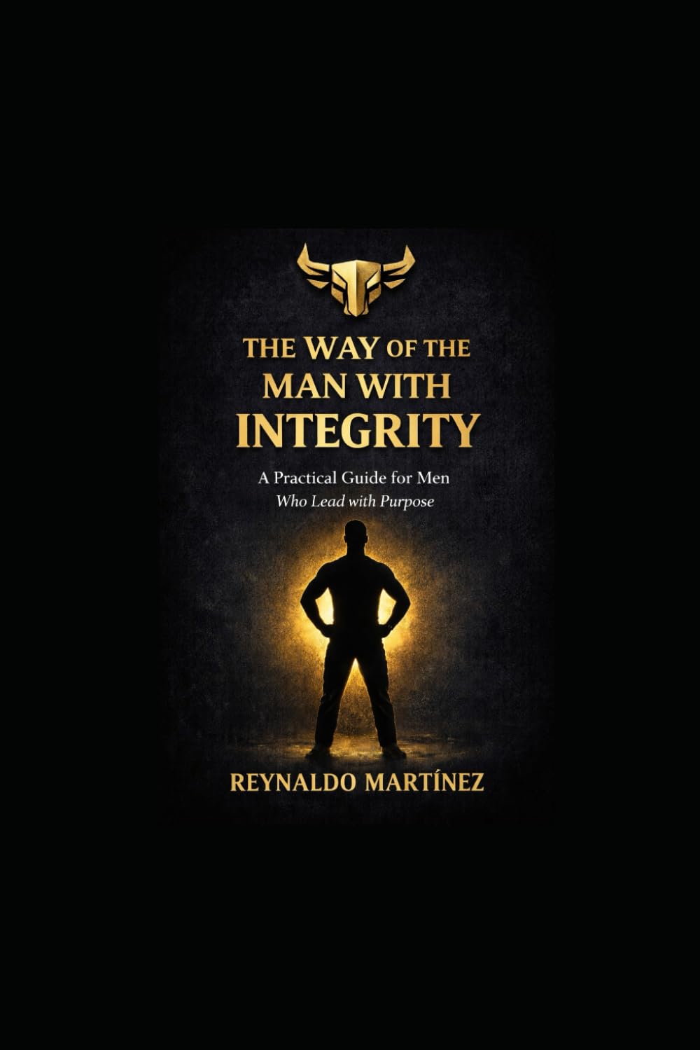 THE WAY OF THE MAN WITH INTEGRITY: A Practical Guide for man Who lead with Purpose