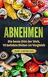 Abnehmen: Die beste Diät der Welt, 10 beliebte Diäten im Vergleich (Gesund abnehmen, Abnehmen ohne Stress, Fett verbrennen: Stoffwechsel, High Carb, Vegetarisch, Vegane, Mittelmeer, DASH, Low Carb,