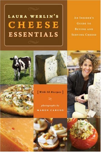 Laura Werlin's Cheese Essentials: An Insider's Guide to Buying and Serving Cheese (With 50 recipes)
