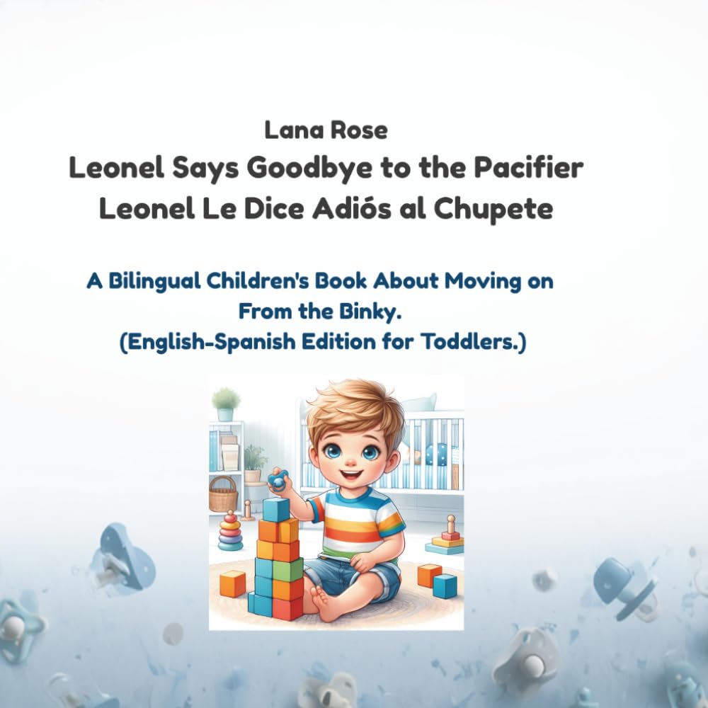 Leonel Says Goodbye to the Pacifier / Leonel Le Dice Adiós al Chupete: A Bilingual Children's Book About Moving on From the Binky. (English-Spanish Edition for Toddlers.)