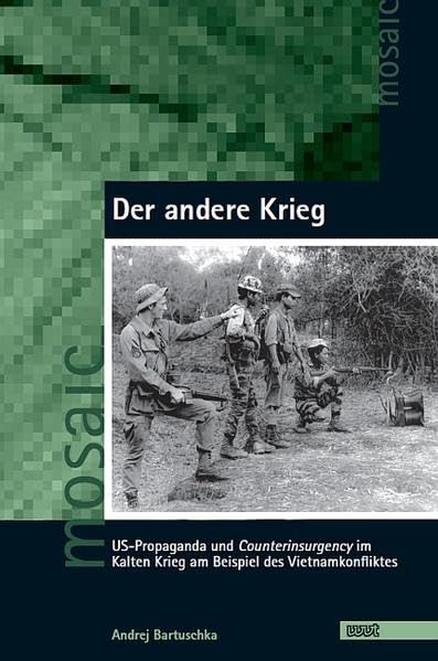 Der andere Krieg: US-Propaganda und Counterinsurgency im Kalten Krieg am Beispiel des Vietnamkonfliktes (Mosaic. Studien und Texte zur amerikanischen Kultur und Geschichte)