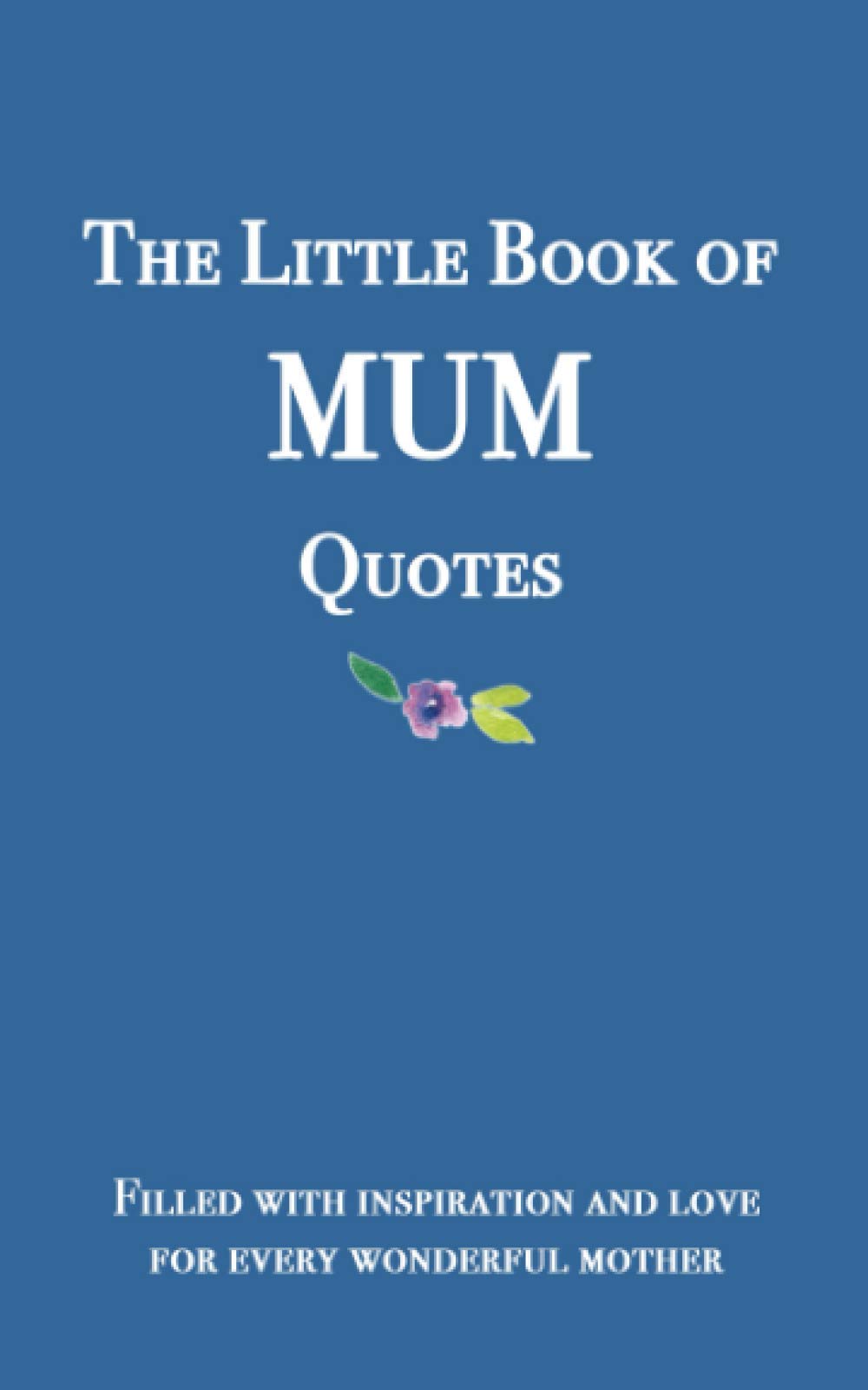 The little book of Mum Quotes: Filled with inspiration and love for every wonderful mother