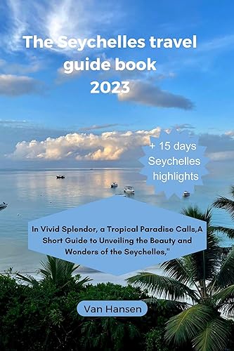 The Seychelles Travel Guide book 2023: In Vivid Splendor, a Tropical Paradise Calls,A Short Guide to Unveiling the Beauty and Wonders of the Seychelles