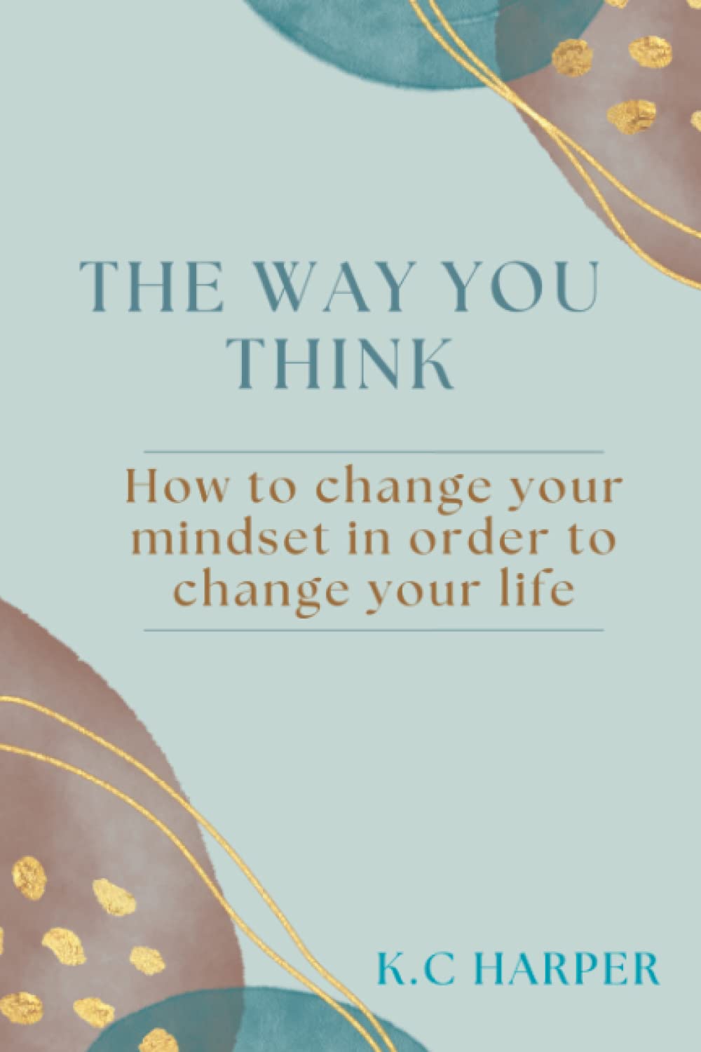 The Way You Think: How to change your mindset in order to change your life