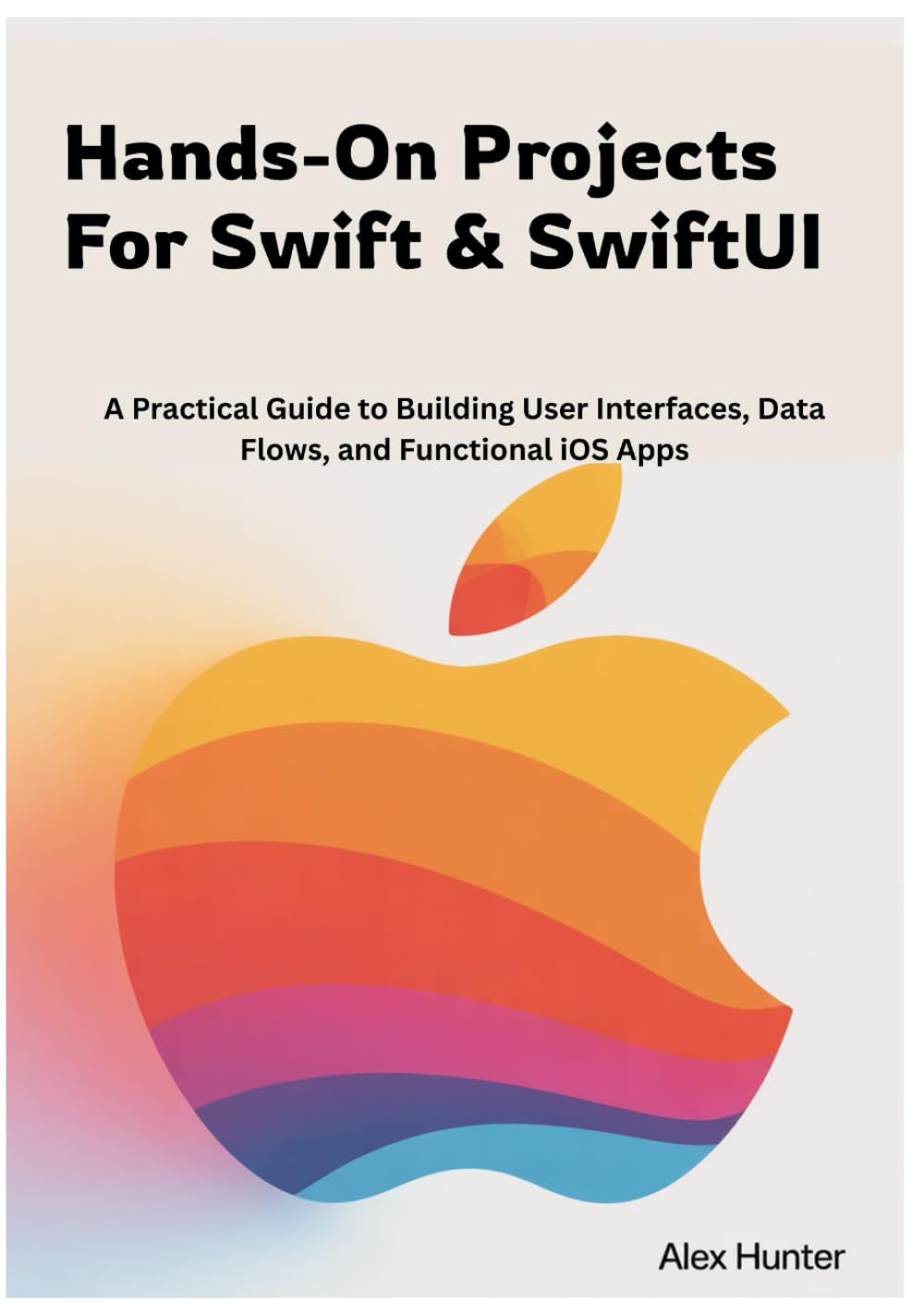 Hands-On Projects For Swift & SwiftUI: A Practical Guide to Building User Interfaces, Data Flows, and Functional iOS Apps (Swift & SwiftUI Learning Series)