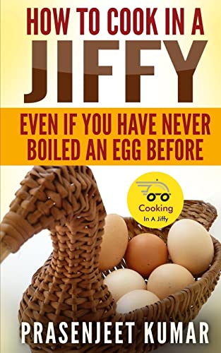 How To Cook In A Jiffy: Even If You Have Never Boiled An Egg Before: 1 (How To Cook Everything In A Jiffy)