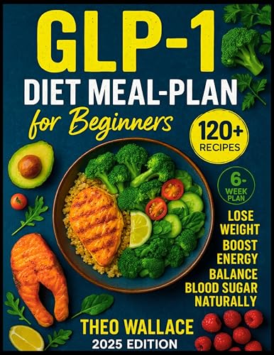 GLP-1 Diet Meal Plan Cookbook for Beginners: 120+ Protein-Rich Recipes and 6-Week Plan to Achieve Weight Loss, Boost Energy, and Balance Blood Sugar Naturally