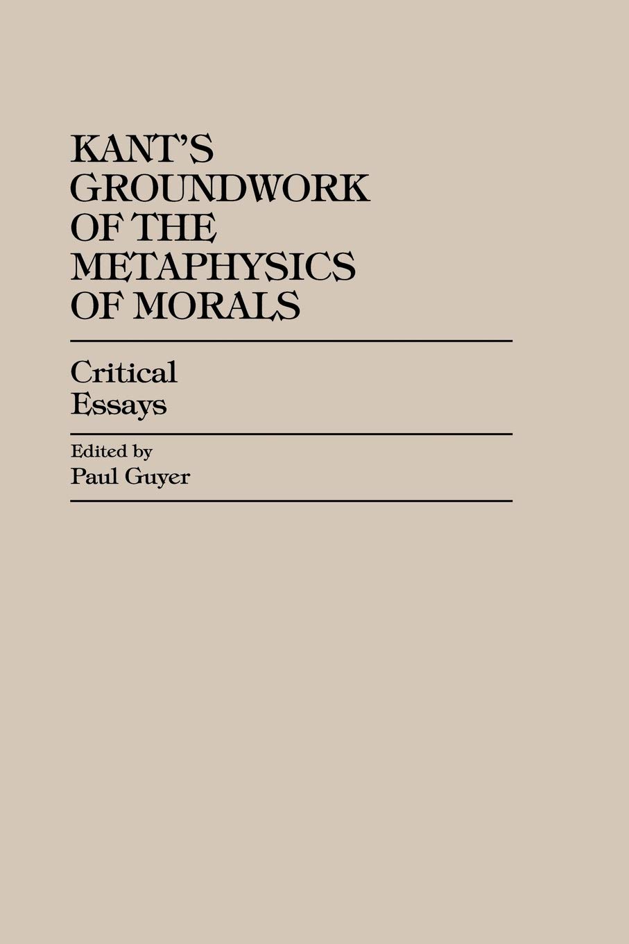 Kant's Groundwork of the Metaphysics of Morals: Critical Essays