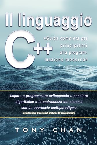 Il linguaggio C++, Guida completa per principianti alla programmazione moderna: Impara a programmare sviluppando il pensiero algoritmico e la padronanza del sistema con un approccio multiparadigma