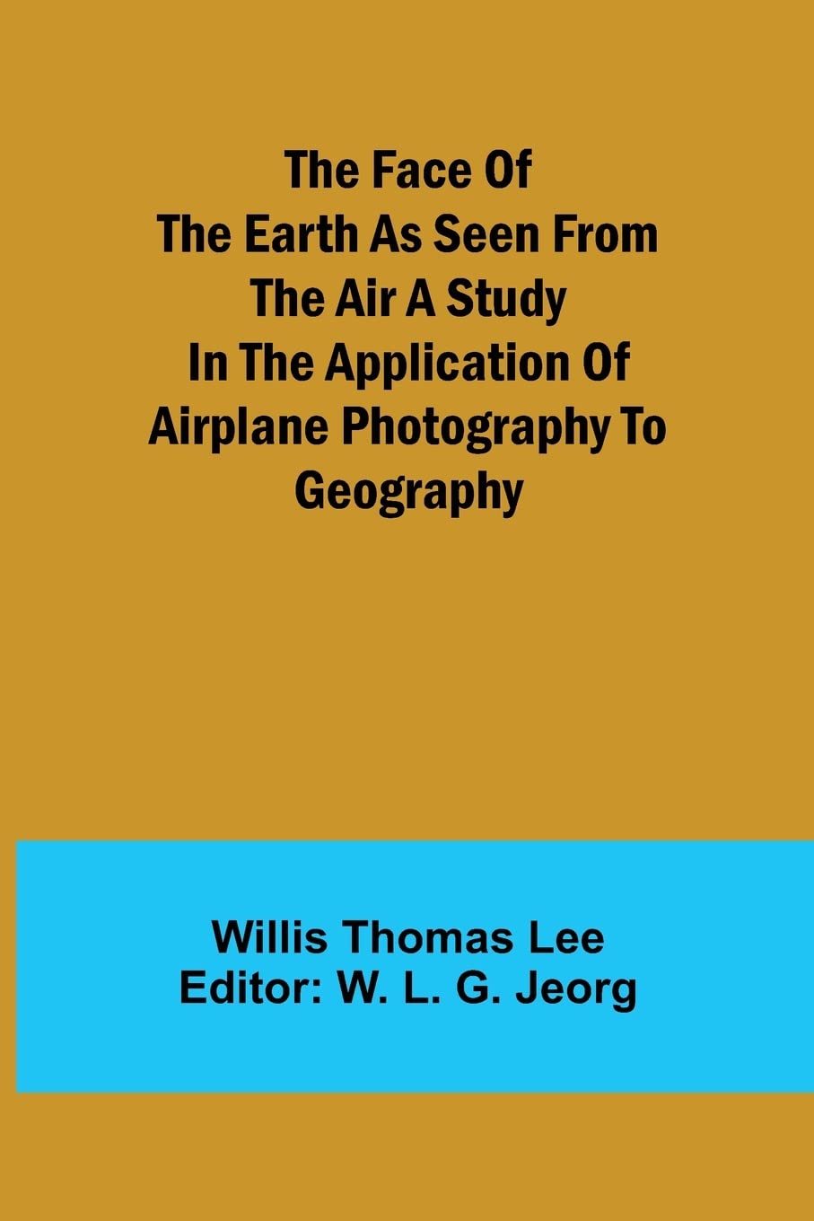 The Face of the Earth as Seen from the Air A Study in the Application of Airplane Photography to Geography