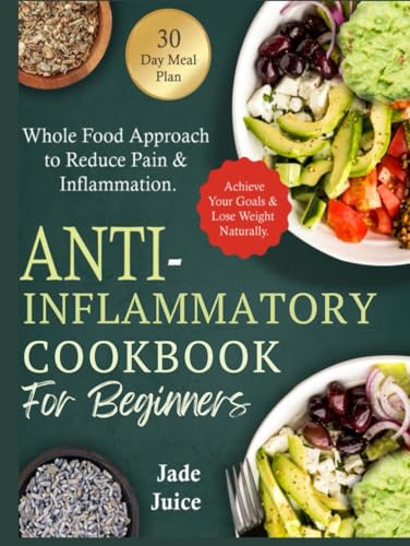 Anti-Inflammatory Cookbook for Beginners: Whole Food Approach to Reduce Pain