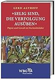 »Selig sind, die Verfolgung ausüben«: Päpste und Gewalt im Hochmittelalter - Gerd Althoff
