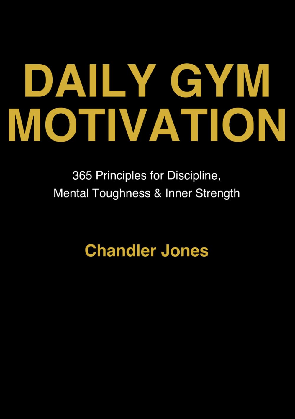 Daily Gym Motivation: 365 Principles for Discipline, Mental Toughness, and Inner Strength