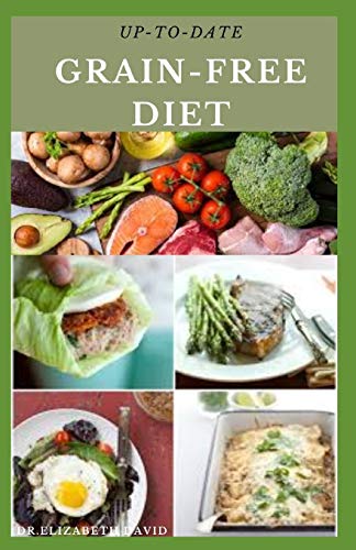 UP-TO-DATE GRAIN-FREE DIET: Simple and Delicious Recipes for Cooking On A Grain Free Diet