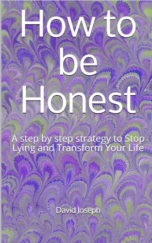 How to be Honest: A step by step strategy to Stop Lying and Transform Your Life