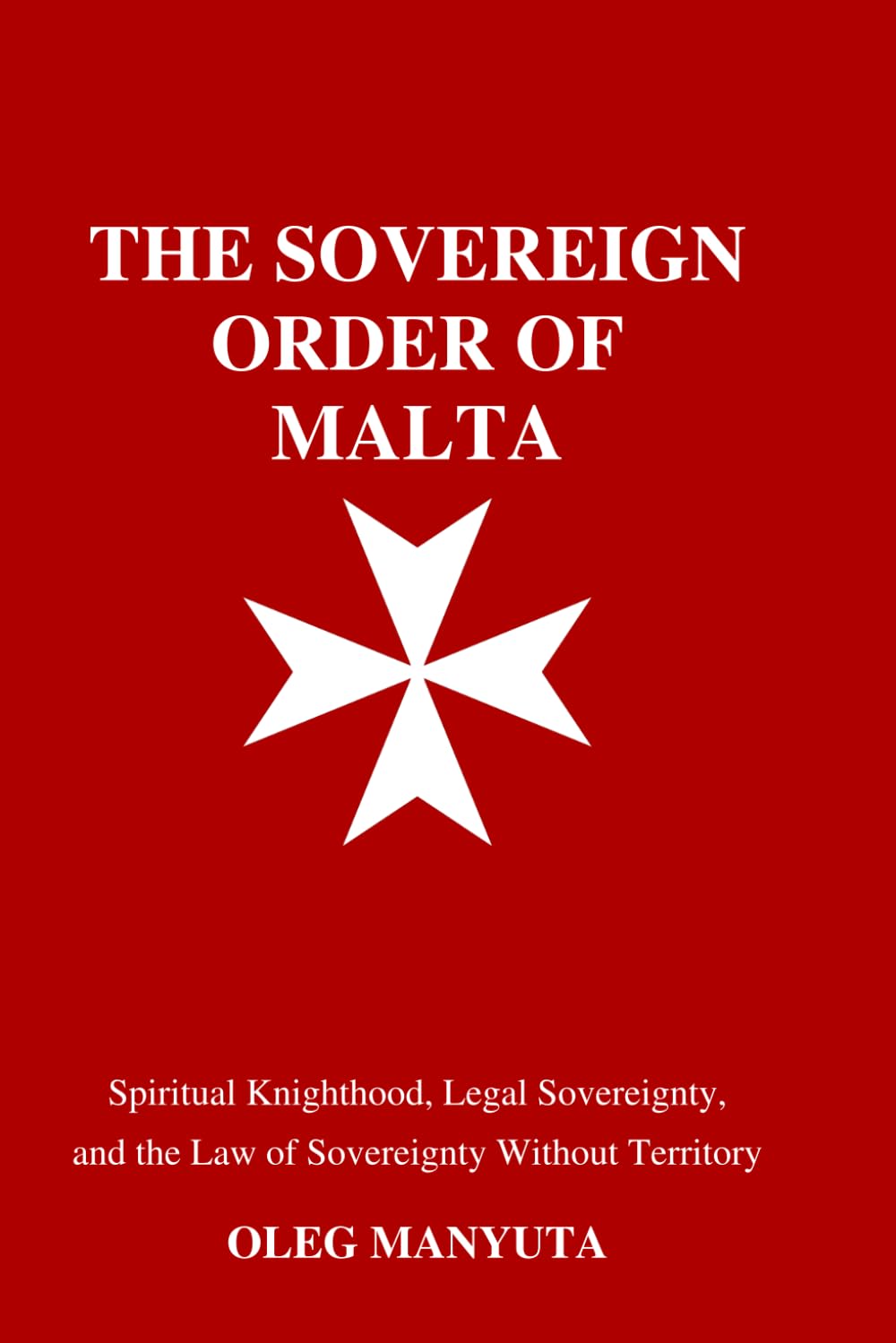 HE SOVEREIGN ORDER OF MALTA: Spiritual Knighthood and the Law of Sovereignty Without Territory: Historical, Legal, and Geopolitical Perspectives