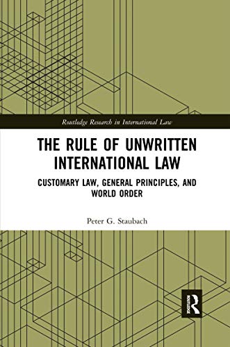 The Rule of Unwritten International Law: Customary Law, General Principles, and World Order (Routledge Research in International Law)