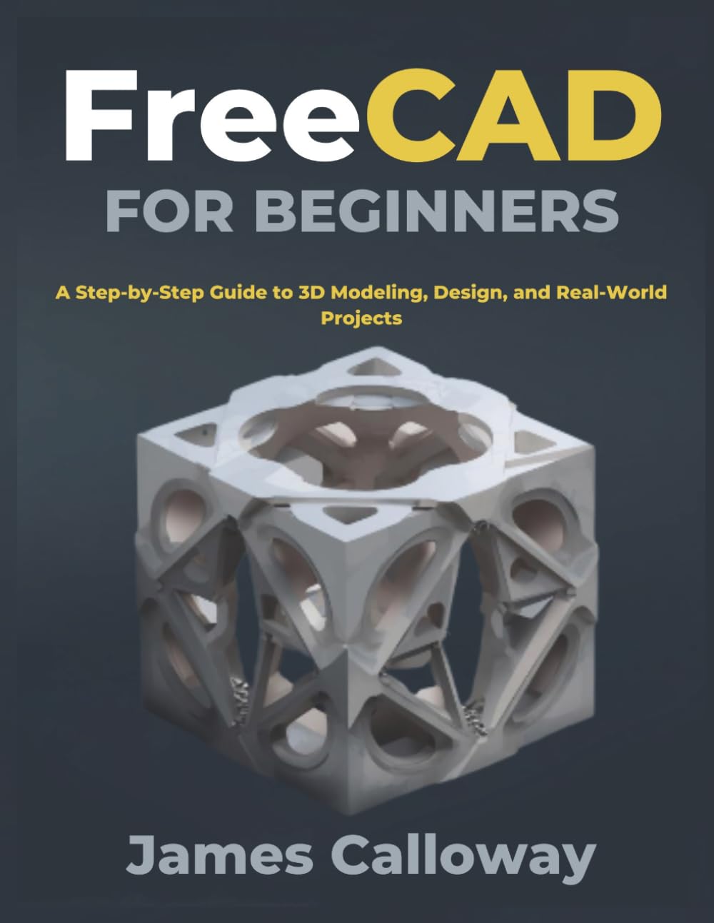 FreeCAD for Beginners: A Step-by-Step Guide to 3D Modeling, Design, and Real-World Projects