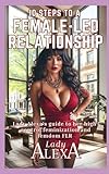 10 STEPS TO A FEMALE-LED RELATIONSHIP: Lady Alexa’s guide to her high-control feminization and femdom FLR
