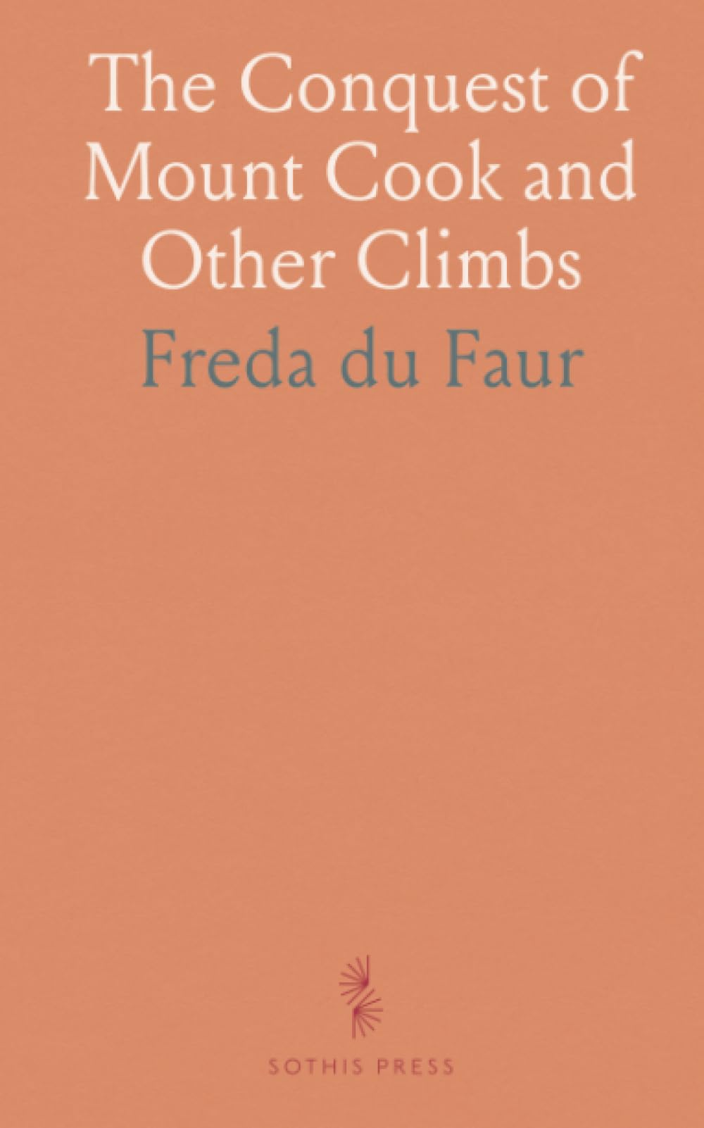 The Conquest of Mount Cook and Other Climbs: An Account of Four Seasons' Mountaineering on the Southern Alps of New Zealand