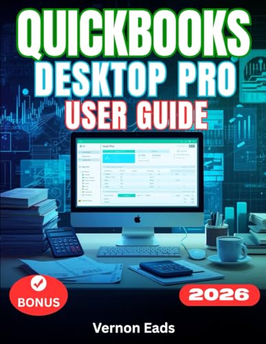 QUICKBOOKS DESKTOP PRO 2026 USER GUIDE: The Complete Step-by-Step Manual For Beginners to Master Accounting, Invoicing, Payroll, and Inventory