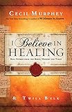 I Believe in Healing: Real Stories from the Bible, History and Today