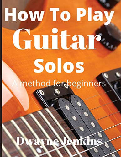 How To Play Guitar Solos: A Comprehensive Course For Beginners