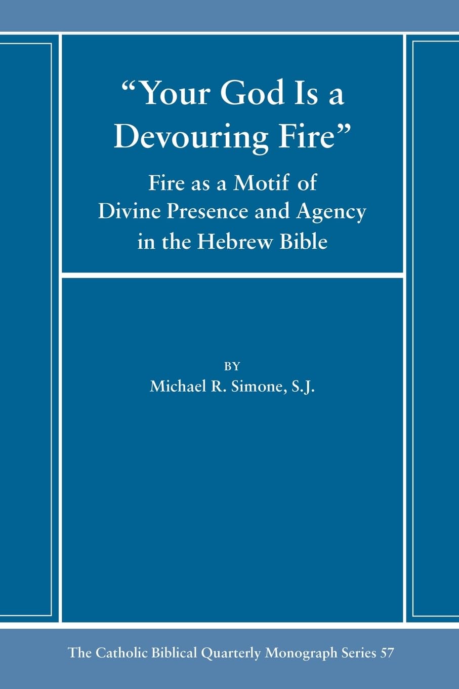 Your God Is a Devouring Fire: Fire as a Motif of Divine Presence and Agency in the Hebrew Bible: 57 (Catholic Biblical Quarterly Monograph Series)