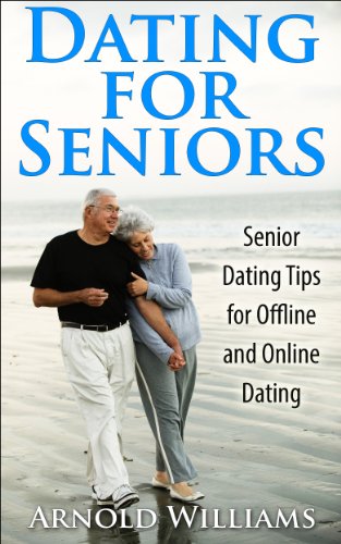 Dating for Seniors: Senior Dating Tips for Offline and Online Dating (Dating Guide Book 2)