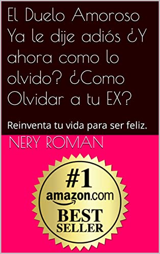 El Duelo Amoroso Ya le dije adiós ¿Y ahora como lo olvido? ¿Como Olvidar a tu EX?: Reinventa tu vida para ser feliz. Renueva tu vida por dentro. (Spanish Edition)
